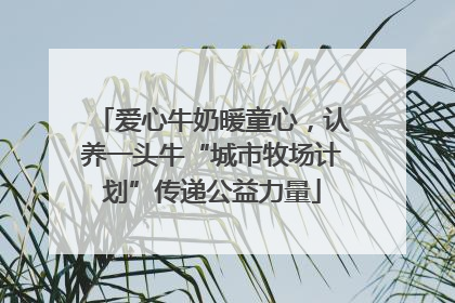 爱心牛奶暖童心，认养一头牛“城市牧场计划”传递公益力量