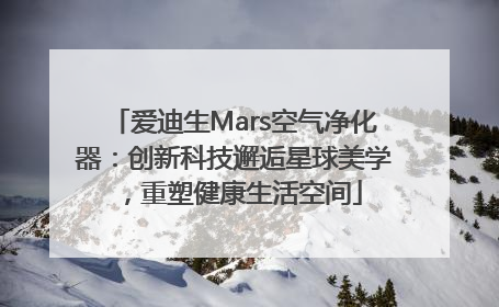 爱迪生Mars空气净化器：创新科技邂逅星球美学，重塑健康生活空间