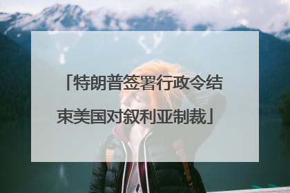 特朗普签署行政令结束美国对叙利亚制裁