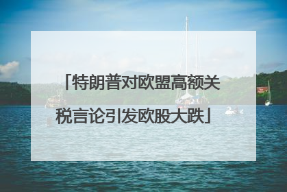 特朗普对欧盟高额关税言论引发欧股大跌