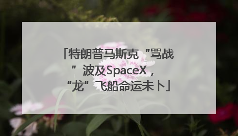 特朗普马斯克“骂战”波及SpaceX，“龙”飞船命运未卜