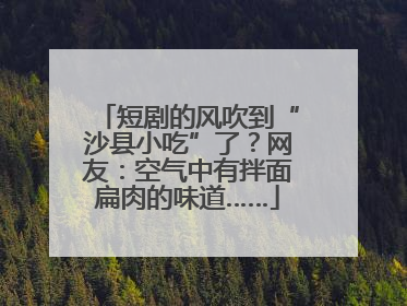 短剧的风吹到“沙县小吃”了？网友：空气中有拌面扁肉的味道……