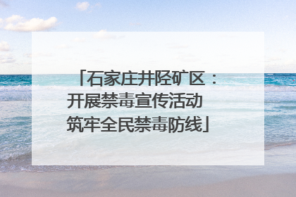 石家庄井陉矿区：开展禁毒宣传活动 筑牢全民禁毒防线