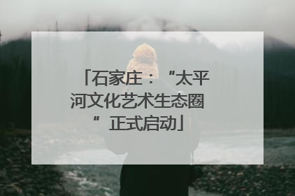 石家庄：“太平河文化艺术生态圈”正式启动