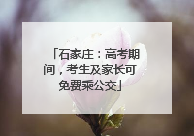 石家庄：高考期间，考生及家长可免费乘公交