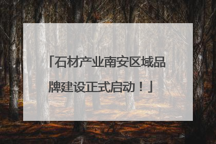 石材产业南安区域品牌建设正式启动！