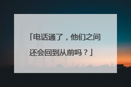 电话通了，他们之间还会回到从前吗？