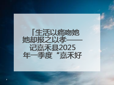生活以痛吻她 她却报之以孝——记嘉禾县2025年一季度“嘉禾好人”罗何周