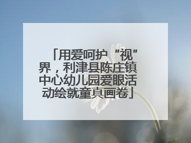 用爱呵护“视”界，利津县陈庄镇中心幼儿园爱眼活动绘就童真画卷