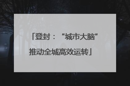 登封：“城市大脑”推动全城高效运转