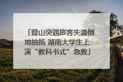 登山突遇旅客失温倒地抽搐 湖南大学生上演“教科书式”急救