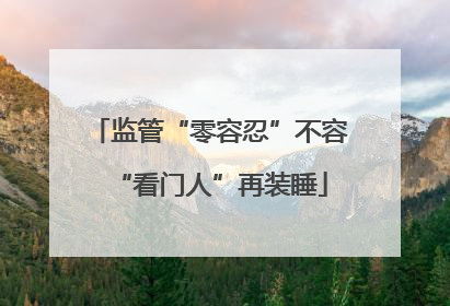监管“零容忍”不容“看门人”再装睡