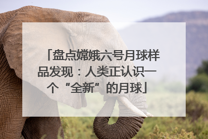 盘点嫦娥六号月球样品发现：人类正认识一个“全新”的月球
