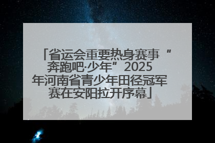 省运会重要热身赛事“奔跑吧·少年”2025年河南省青少年田径冠军赛在安阳拉开序幕