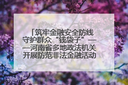 筑牢金融安全防线 守护群众“钱袋子”——河南省多地政法机关开展防范非法金融活动普法宣传活动
