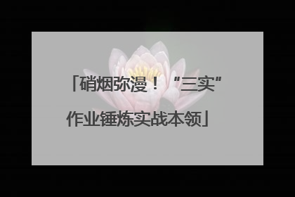 硝烟弥漫！“三实”作业锤炼实战本领