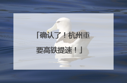 确认了！杭州重要高铁提速！
