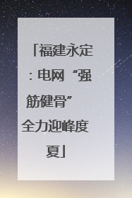 福建永定：电网“强筋健骨” 全力迎峰度夏