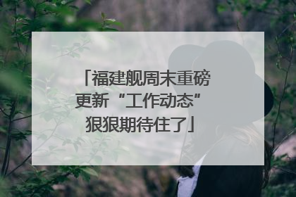 福建舰周末重磅更新“工作动态” 狠狠期待住了