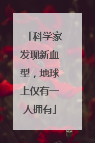 科学家发现新血型，地球上仅有一人拥有