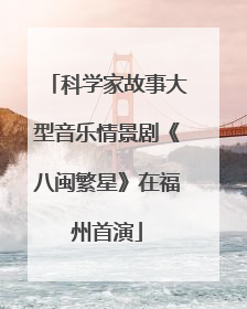 科学家故事大型音乐情景剧《八闽繁星》在福州首演