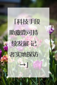 科技手段助麋鹿可持续发展 记者实地探访→