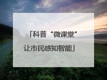 科普“微课堂”让市民感知智能