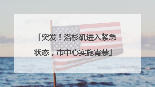 突发！洛杉矶进入紧急状态，市中心实施宵禁