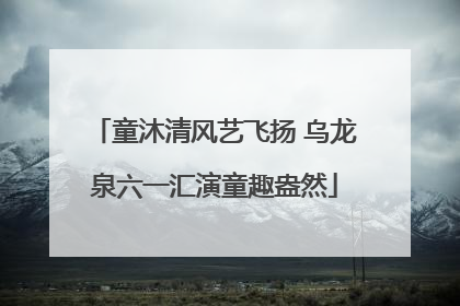 童沐清风艺飞扬 乌龙泉六一汇演童趣盎然