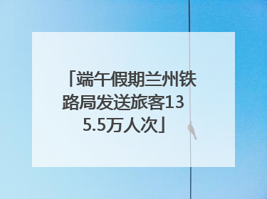 端午假期兰州铁路局发送旅客135.5万人次