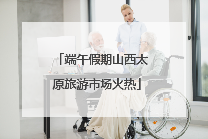 端午假期山西太原旅游市场火热