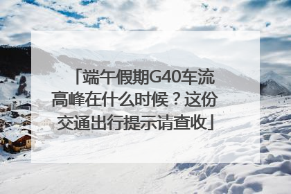 端午假期G40车流高峰在什么时候？这份交通出行提示请查收