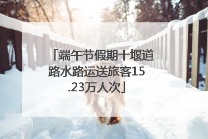 端午节假期十堰道路水路运送旅客15.23万人次