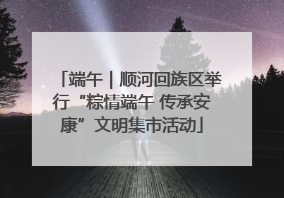 端午｜顺河回族区举行“粽情端午 传承安康”文明集市活动