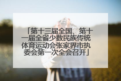 第十三届全国、第十一届全省少数民族传统体育运动会张家界市执委会第一次全会召开
