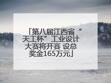 第八届江西省“天工杯”工业设计大赛将开赛 设总奖金165万元