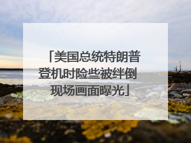 美国总统特朗普登机时险些被绊倒 现场画面曝光