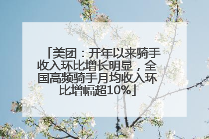 美团：开年以来骑手收入环比增长明显，全国高频骑手月均收入环比增幅超10%