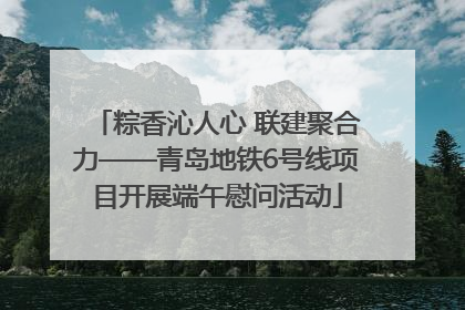 粽香沁人心 联建聚合力——青岛地铁6号线项目开展端午慰问活动