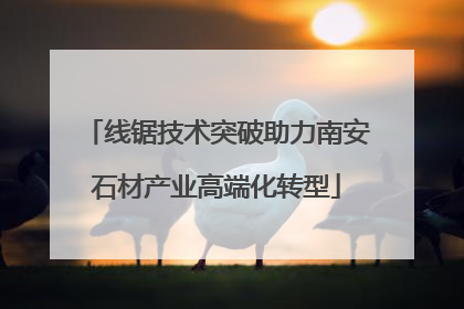 线锯技术突破助力南安石材产业高端化转型