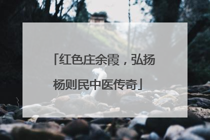 红色庄余霞，弘扬杨则民中医传奇