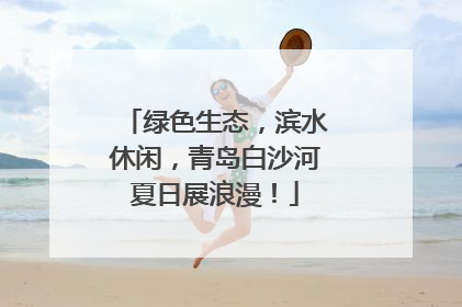 绿色生态，滨水休闲，青岛白沙河夏日展浪漫！