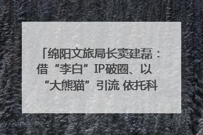 绵阳文旅局长窦建磊：借“李白”IP破圈、以“大熊猫”引流 依托科技优势绽放城市文旅魅力｜文旅局长说