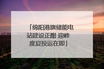 绵阳港旗储能电站建设正酣 迎峰度夏投运在即