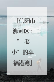 信阳市浉河区：“一老一小”的幸福港湾