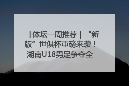 体坛一周推荐｜“新版”世俱杯重磅来袭！湖南U18男足争夺全运资格！郑钦文“草地”很忙……