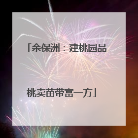 余保洲：建桃园品桃卖苗带富一方