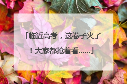 临近高考，这卷子火了！大家都抢着看……