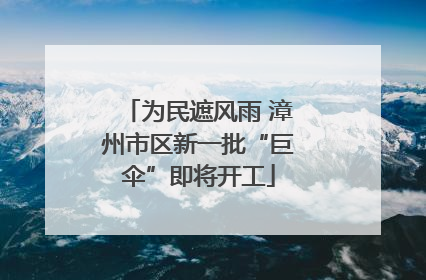 为民遮风雨 漳州市区新一批“巨伞”即将开工