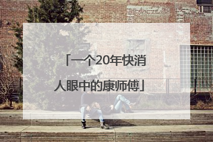 一个20年快消人眼中的康师傅